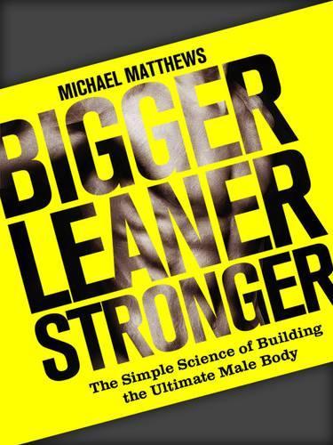 Bigger Leaner Stronger: The Simple Science of Building the Ultimate Male Body(Build Healthy Muscle Series)