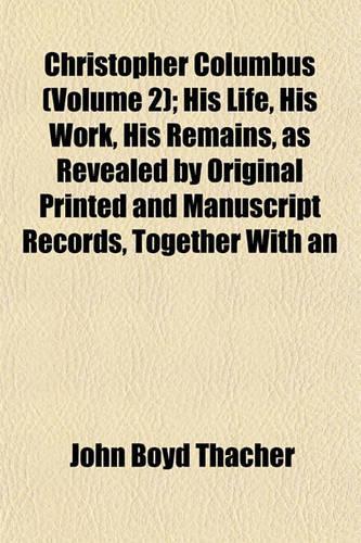 Christopher Columbus (Volume 2); His Life, His Work, His Remains, as Revealed by Original Printed and Manuscript Records, Together with an