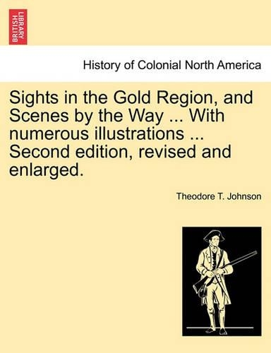 Sights in the Gold Region, and Scenes by the Way ... with Numerous Illustrations ... Second Edition, Revised and Enlarged.