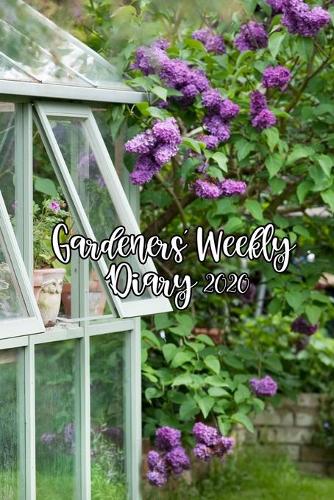 Gardeners' Weekly Diary 2020: With Weekly Scheduling and Monthly Gardening Planning From January 2020 - December 2020 With Potting Greenhouse Cover