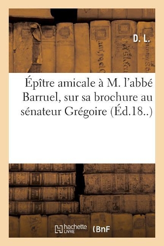 Épître Amicale À M. l'Abbé Barruel, Sur Sa Brochure Au Sénateur Grégoire