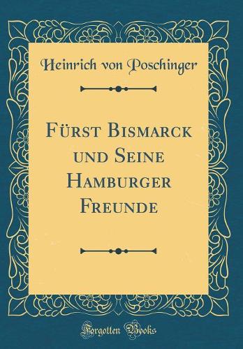 Fürst Bismarck und Seine Hamburger Freunde (Classic Reprint)