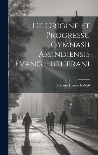 De Origine Et Progressu Gymnasii Assindiensis Evang. Lutherani
