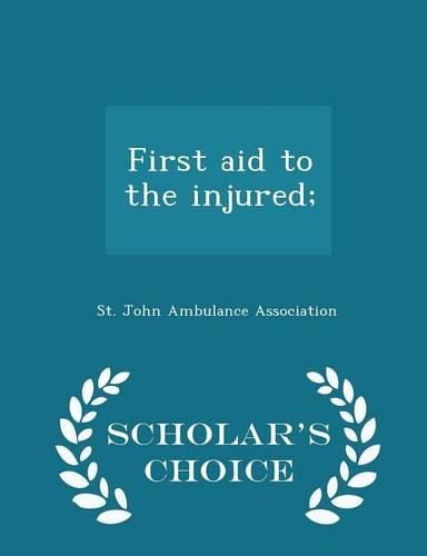 First Aid to the Injured; - Scholar's Choice Edition