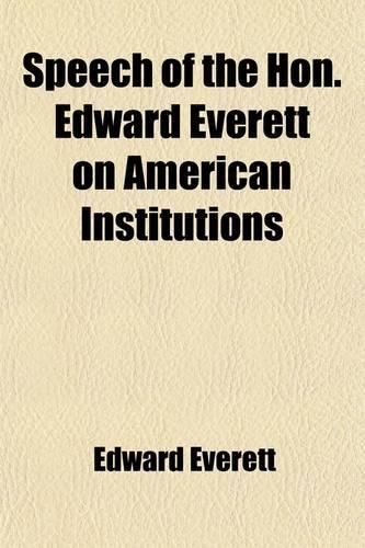 Speech of the Hon. Edward Everett on American Institutions; In Reply to Dicussion in the British House of Lords; Delivered on the 4th of July