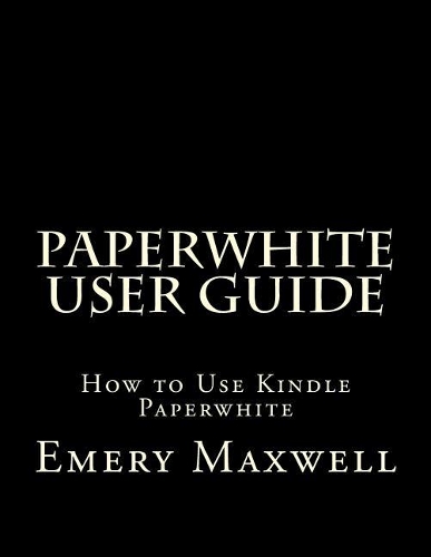 Paperwhite User Guide: How to Use Kindle Paperwhite