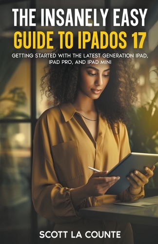 The Insanely Easy Guide to iPadOS 17: Getting Started with the Latest Generation iPad, iPad pro, and iPad Mini