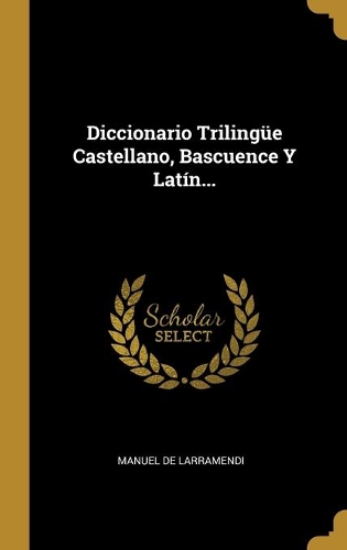 Diccionario Trilingüe Castellano, Bascuence Y Latín...
