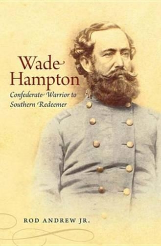 Wade Hampton: Confederate Warrior to Southern Redeemer(Civil War America (eBook))