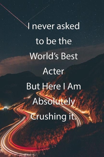I never asked to be the World's Best Acter But Here I Am Absolutely Crushing it.: Blank Lined Notebook Journal With Awesome Car Lights, Mountains and Highway Background