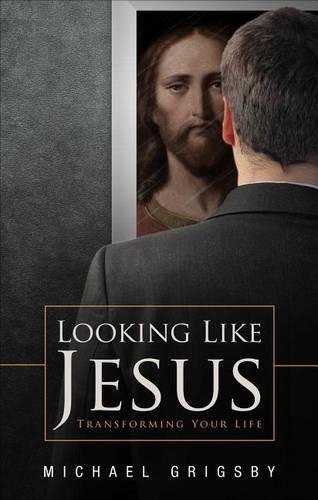 Looking Like Jesus: Transforming Your Life