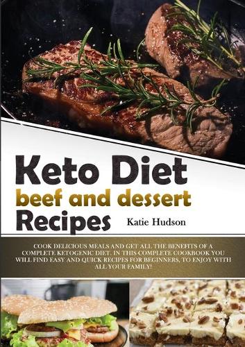 Keto Diet Beef and Dessert Recipes: Cook Delicious Meals and Get All the Benefits of a Complete Ketogenic Diet. in This Complete Cookbook You Will Find Easy and Quick Recipes for Begin(Ketogenic Diet Cookbook for Beginners)