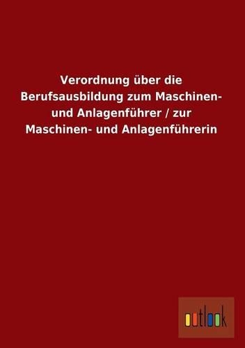 Verordnung Uber Die Berufsausbildung Zum Maschinen- Und Anlagenfuhrer / Zur Maschinen- Und Anlagenfuhrerin