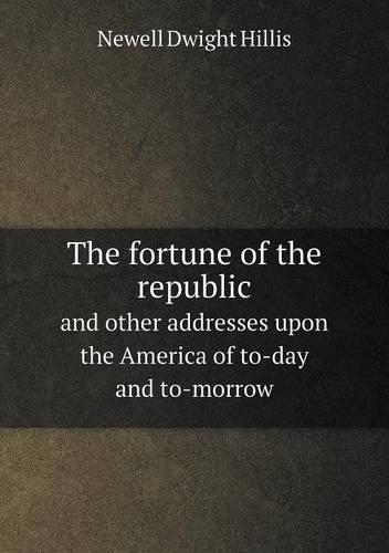 The fortune of the republic and other addresses upon the America of to-day and to-morrow
