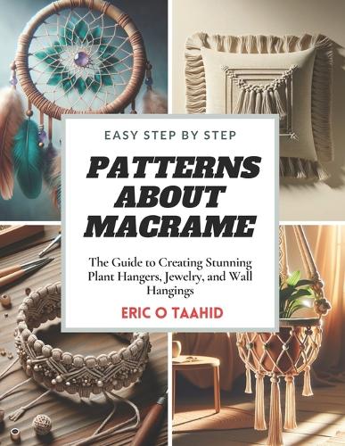 Easy Step by Step Patterns about MACRAME: The Guide to Creating Stunning Plant Hangers, Jewelry, and Wall Hangings