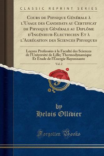 Cours de Physique Générale À l'Usage Des Candidats Au Certificat de Physique Générale Au Diplôme d'Ingénieur-Electricien Et À l'Agrégation Des Sciences Physiques, Vol. 2: Leçons Professées À La Faculté Des Sciences de l'Université de Lille;