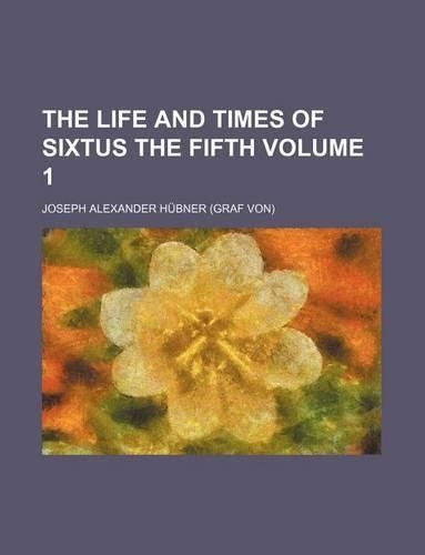 The Life and Times of Sixtus the Fifth Volume 1