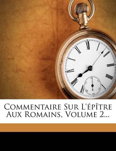 Commentaire Sur L'épître Aux Romains, Volume 2...