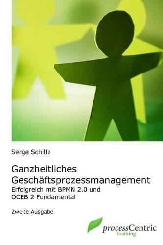 Ganzheitliches Geschäftsprozessmanagement: Erfolgreich mit BPMN 2.0 und OCEB 2 Fundamental(1 Processcentric Training)