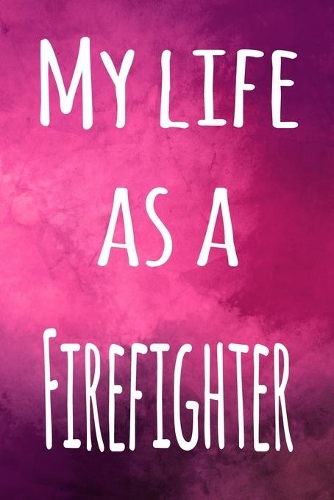 My Life as a Firefighter: The perfect gift for the professional in your life - 119 page lined journal