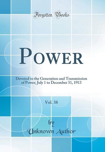 Power, Vol. 38: Devoted to the Generation and Transmission of Power; July 1 to December 31, 1913 (Classic Reprint)
