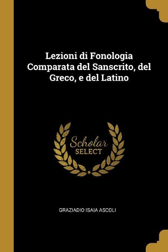 Lezioni di Fonologia Comparata del Sanscrito, del Greco, e del Latino
