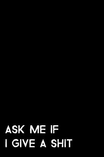 Ask Me If I Give A Shit: 105 Undated Pages: Humor: Paperback Journal