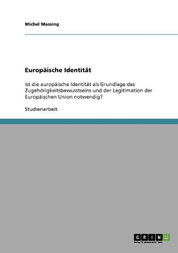 Europäische Identität: Ist die europäische Identität als Grundlage des Zugehörigkeitsbewusstseins und der Legitimation der Europäischen Union notwendig?