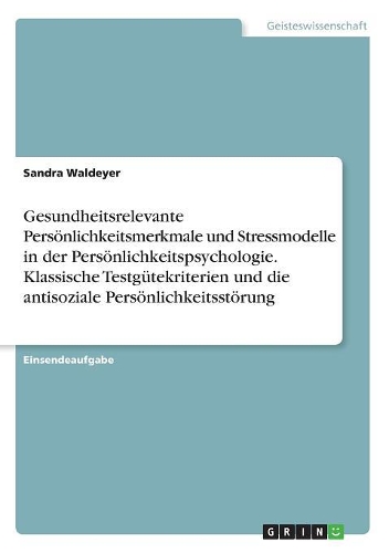 Gesundheitsrelevante Persönlichkeitsmerkmale und Stressmodelle in der Persönlichkeitspsychologie. Klassische Testgütekriterien und die antisoziale Persönlichkeitsstörung