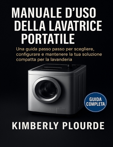 Manuale d'Uso Della Lavatrice Portatile: Una guida passo passo per scegliere, configurare e mantenere la tua soluzione compatta per la lavanderia
