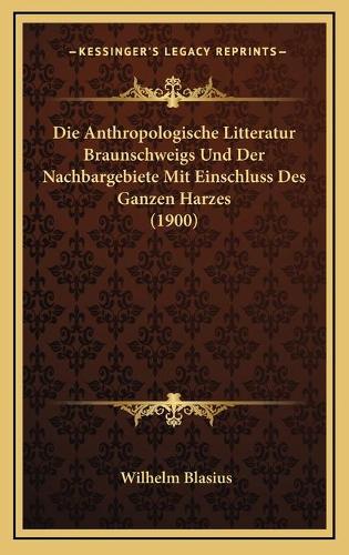 Die Anthropologische Litteratur Braunschweigs Und Der Nachbargebiete Mit Einschluss Des Ganzen Harzes (1900)