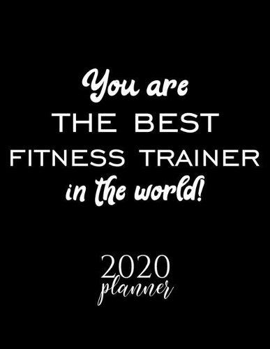 You Are The Best Fitness Trainer In The World! 2020 Planner: Nice 2020 Calendar for Fitness Trainer - Christmas Gift Idea for Fitness Trainer - Fitness Trainer Journal for 2020 - 120 pages 8.5x11 inches