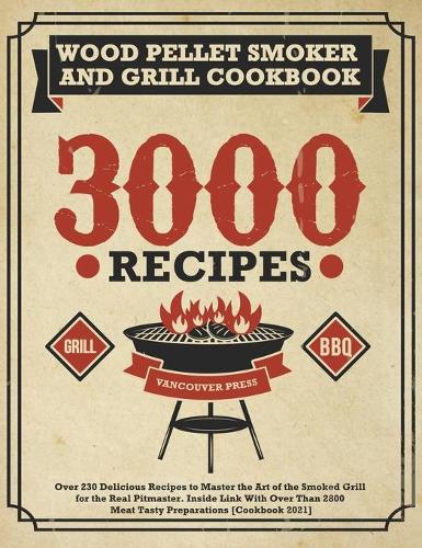 Wood Pellet And Smoker Grill Cookbook: Over 230 Delicious Recipes to Master the Art of the Smoked Grill for the Real Pitmaster. Inside Link With Over Than 2800 Meat Tasty Preparations [Co