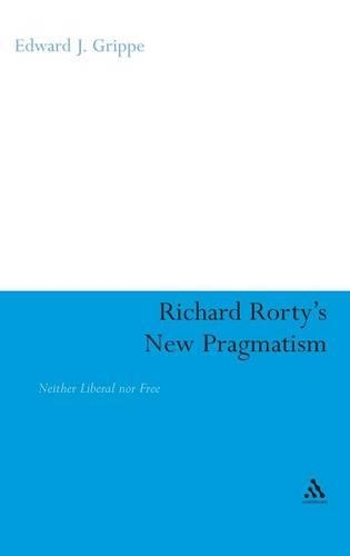 Richard Rorty's New Pragmatism: Neither Liberal nor Free(Continuum Studies in American Philosophy)