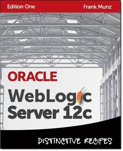 Oracle WebLogic Server 12c: Distinctive Recipes: Architecture, Development and Administration