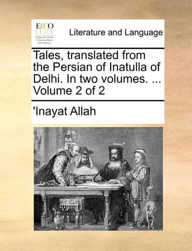 Tales, Translated from the Persian of Inatulla of Delhi. in Two Volumes. ... Volume 2 of 2