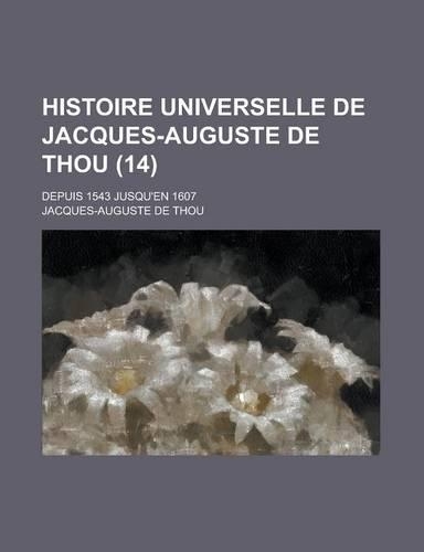 Histoire Universelle de Jacques-Auguste de Thou (14); Depuis 1543 Jusqu'en 1607