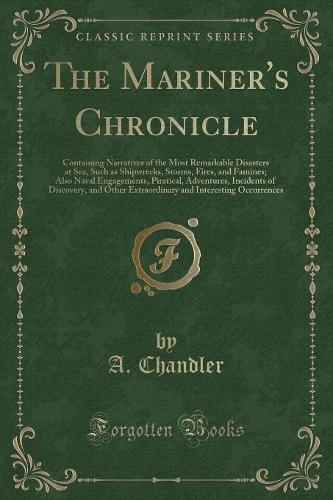 The Mariner's Chronicle: Containing Narratives of the Most Remarkable Disasters at Sea, Such as Shipwrecks, Storms, Fires, and Famines; Also Naval Engagements, Piratical, Ad