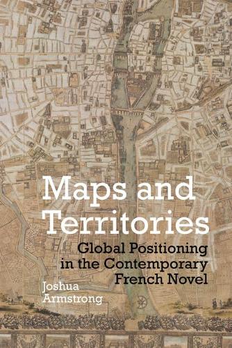 Maps and Territories: Global Positioning in the Contemporary French Novel(61 Contemporary French and Francophone Cultures)