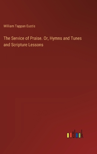 The Service of Praise. Or, Hymns and Tunes and Scripture Lessons