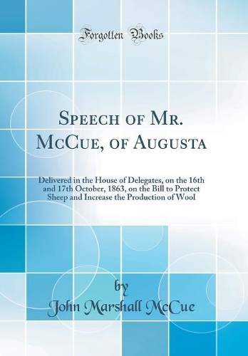 Speech of Mr. McCue, of Augusta: Delivered in the House of Delegates, on the 16th and 17th October, 1863, on the Bill to Protect Sheep and Increase the Production of Wool (Classic Reprint)