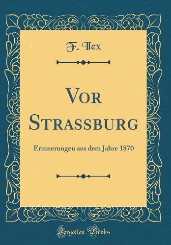 Vor Straßburg: Erinnerungen aus dem Jahre 1870 (Classic Reprint)