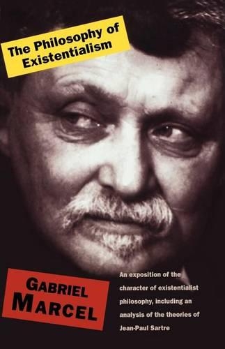 The Philosophy Of Existentialism: An Exposition of the Character of Existentialist Philosophy, Including an Analysis of the Theories of Jean-Paul Sartre