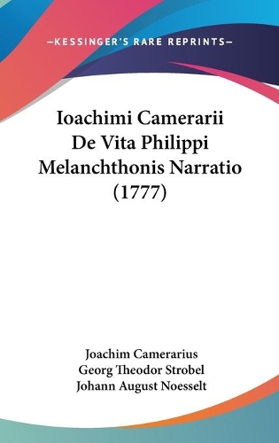 Ioachimi Camerarii De Vita Philippi Melanchthonis Narratio (1777)
