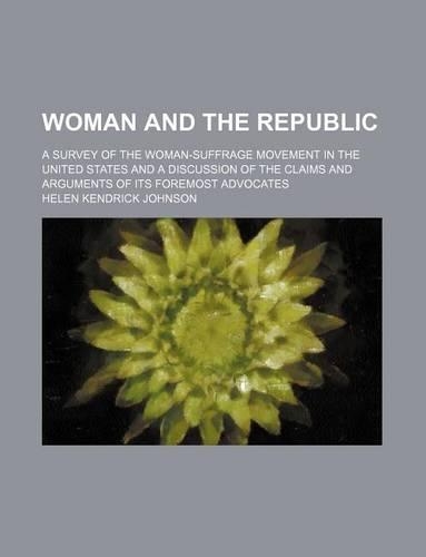 Woman and the Republic; A Survey of the Woman-Suffrage Movement in the United States and a Discussion of the Claims and Arguments of Its Foremost Advocates