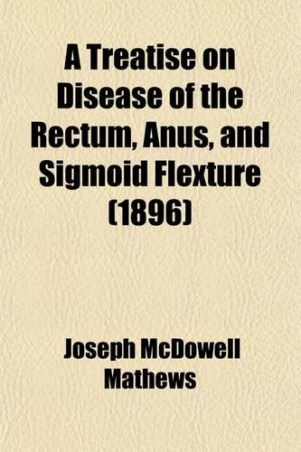 A Treatise on Diseases of the Rectum, Anus, and Sigmoid Flexure