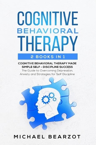 Cognitive Behavioral Therapy - 2 Books in 1 - Cognitive Behavioral Therapy Made Simple and Self - Discipline Success: The Guide to Overcoming Depression, Anxiety and Strategies for Self Discipline