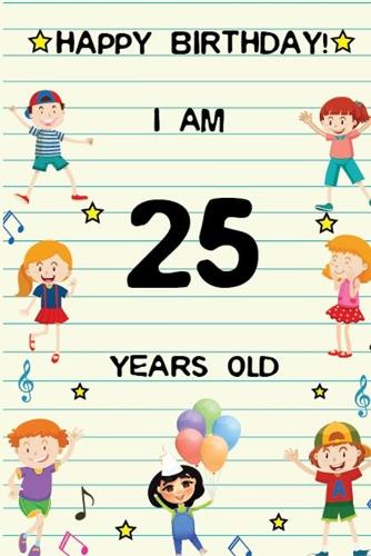 Happy Birthday! I am 25 Years Old: Cute Birthday Journal for Kids, Girls and Teens, 100 Pages 6 x 9 inch Notebook for Writing and Creative Use