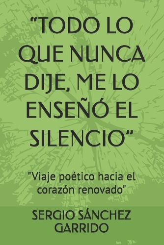 "Todo Lo Que Nunca Dije, Me Lo Enseñó El Silencio": "Viaje poético hacia el corazón renovado"