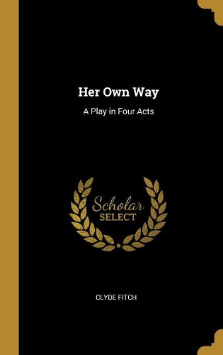 Her Own Way: A Play in Four Acts